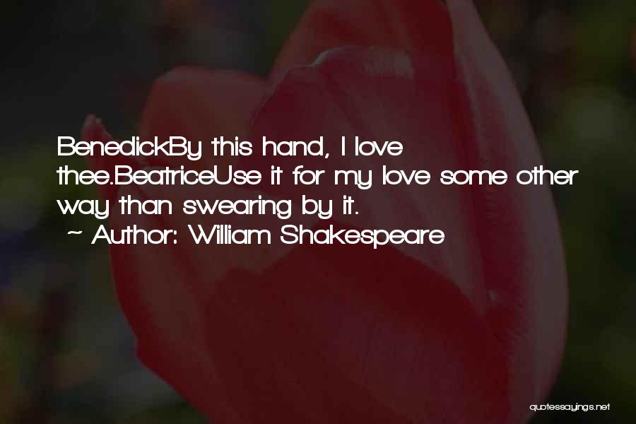 William Shakespeare Quotes: Benedickby This Hand, I Love Thee.beatriceuse It For My Love Some Other Way Than Swearing By It.