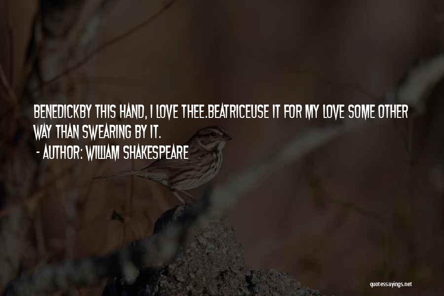 William Shakespeare Quotes: Benedickby This Hand, I Love Thee.beatriceuse It For My Love Some Other Way Than Swearing By It.