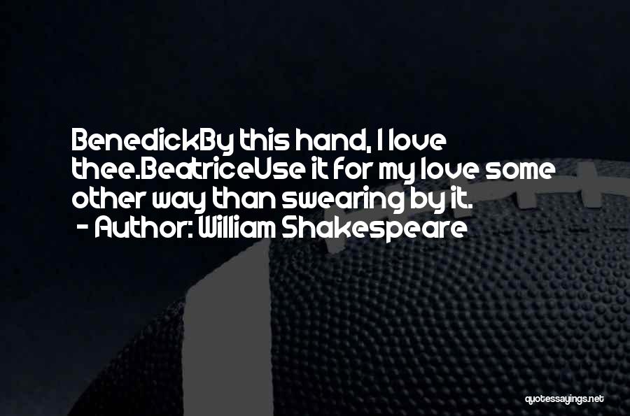 William Shakespeare Quotes: Benedickby This Hand, I Love Thee.beatriceuse It For My Love Some Other Way Than Swearing By It.