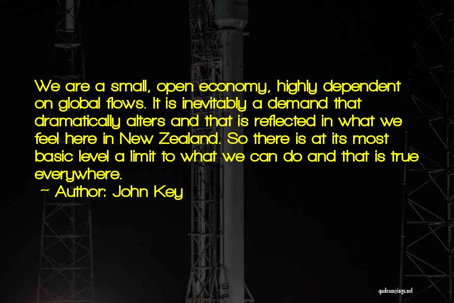 John Key Quotes: We Are A Small, Open Economy, Highly Dependent On Global Flows. It Is Inevitably A Demand That Dramatically Alters And