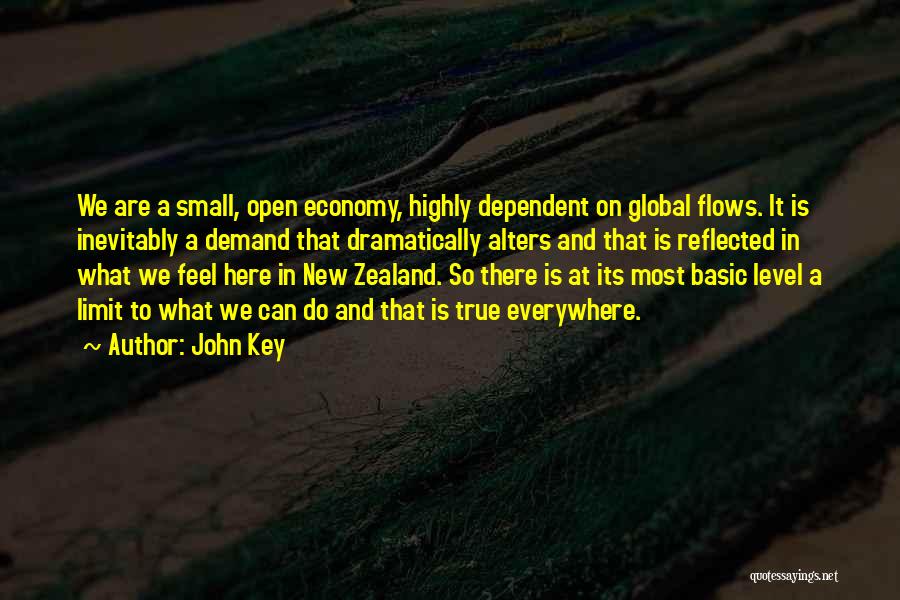 John Key Quotes: We Are A Small, Open Economy, Highly Dependent On Global Flows. It Is Inevitably A Demand That Dramatically Alters And