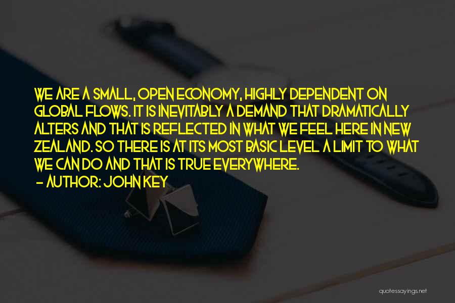 John Key Quotes: We Are A Small, Open Economy, Highly Dependent On Global Flows. It Is Inevitably A Demand That Dramatically Alters And