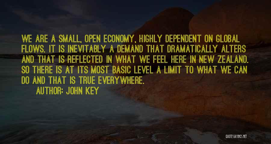 John Key Quotes: We Are A Small, Open Economy, Highly Dependent On Global Flows. It Is Inevitably A Demand That Dramatically Alters And