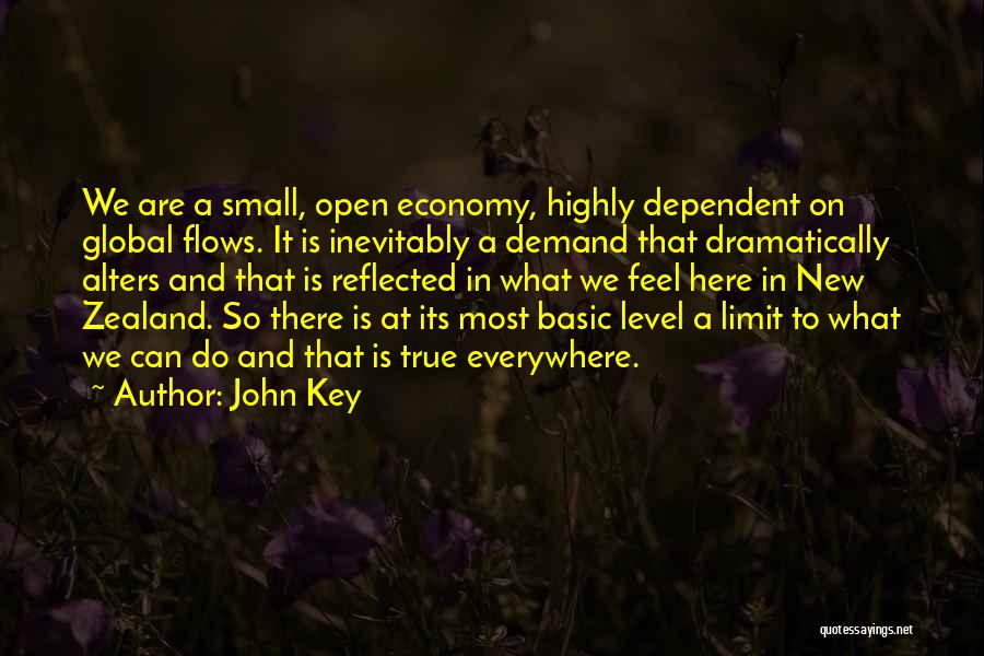 John Key Quotes: We Are A Small, Open Economy, Highly Dependent On Global Flows. It Is Inevitably A Demand That Dramatically Alters And