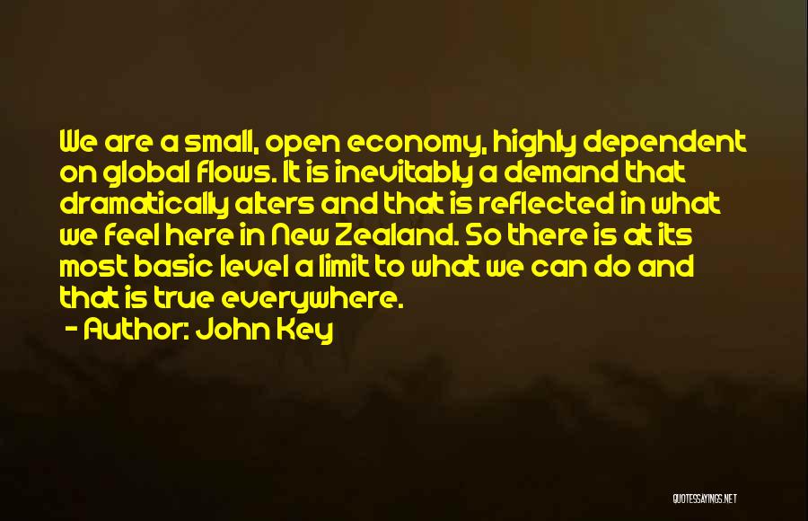 John Key Quotes: We Are A Small, Open Economy, Highly Dependent On Global Flows. It Is Inevitably A Demand That Dramatically Alters And