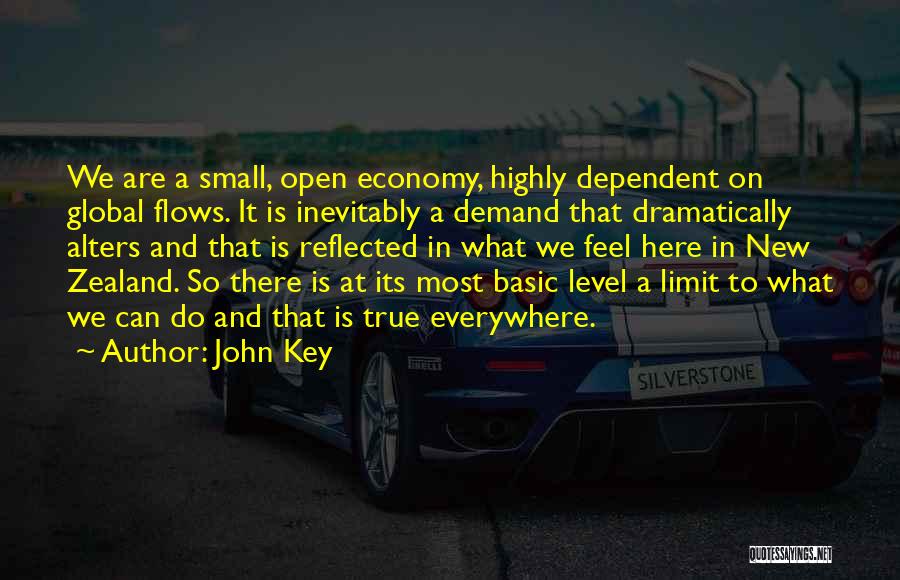 John Key Quotes: We Are A Small, Open Economy, Highly Dependent On Global Flows. It Is Inevitably A Demand That Dramatically Alters And