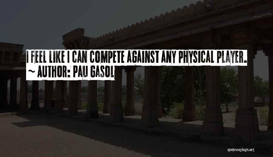 Pau Gasol Quotes: I Feel Like I Can Compete Against Any Physical Player.