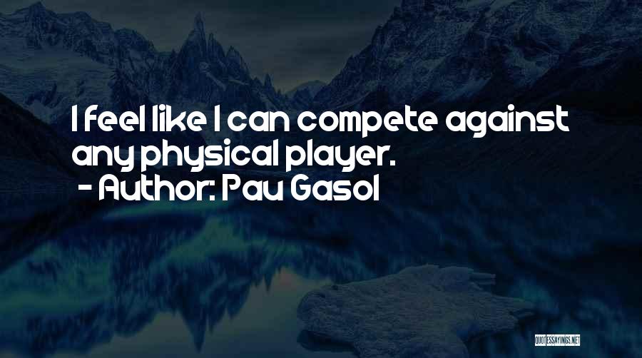 Pau Gasol Quotes: I Feel Like I Can Compete Against Any Physical Player.