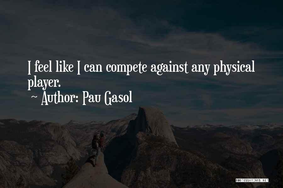 Pau Gasol Quotes: I Feel Like I Can Compete Against Any Physical Player.