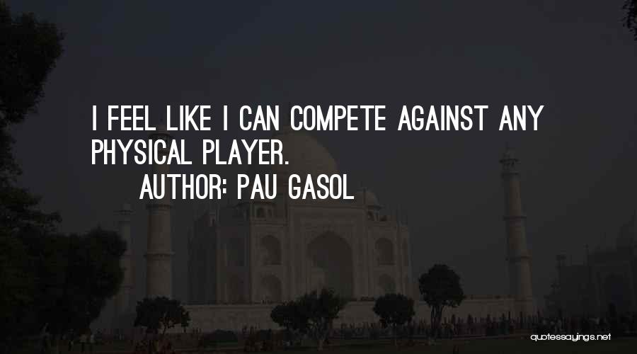 Pau Gasol Quotes: I Feel Like I Can Compete Against Any Physical Player.