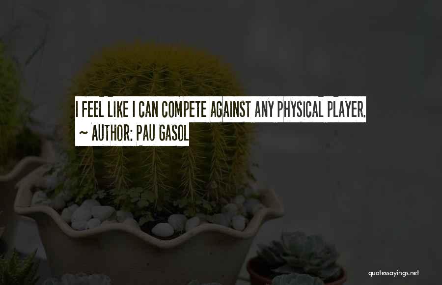 Pau Gasol Quotes: I Feel Like I Can Compete Against Any Physical Player.