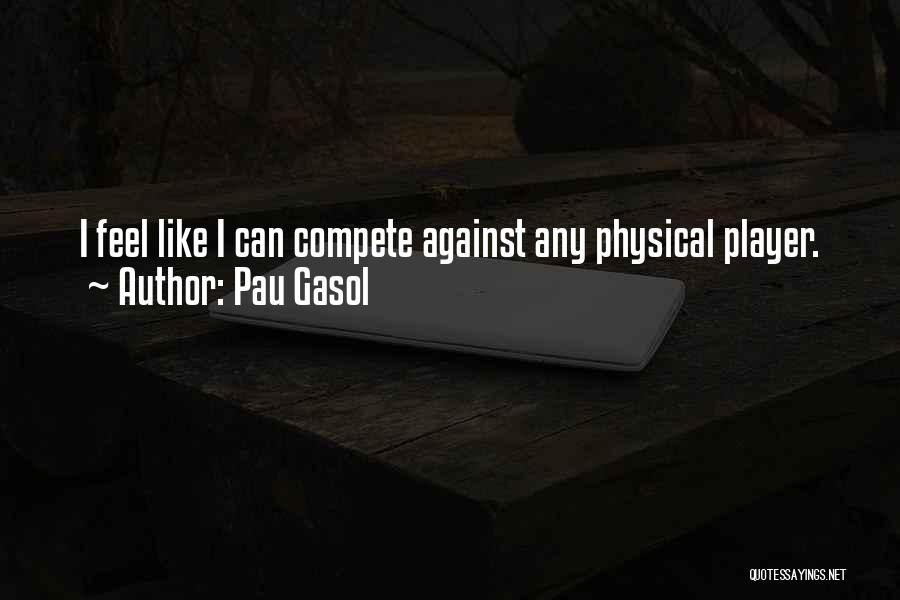 Pau Gasol Quotes: I Feel Like I Can Compete Against Any Physical Player.