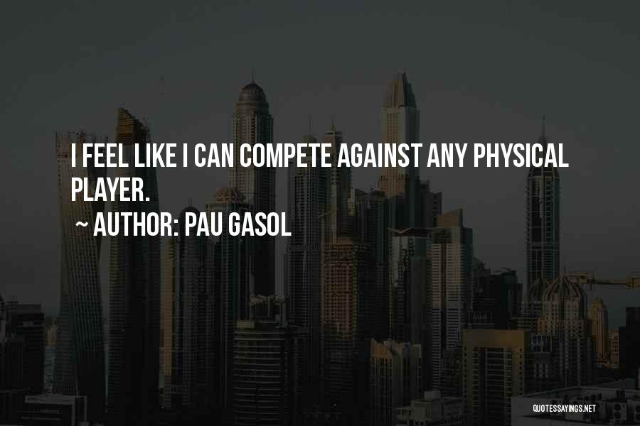 Pau Gasol Quotes: I Feel Like I Can Compete Against Any Physical Player.