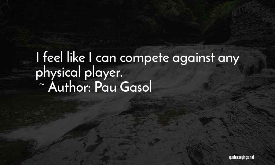 Pau Gasol Quotes: I Feel Like I Can Compete Against Any Physical Player.