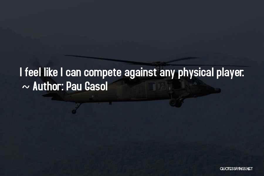 Pau Gasol Quotes: I Feel Like I Can Compete Against Any Physical Player.