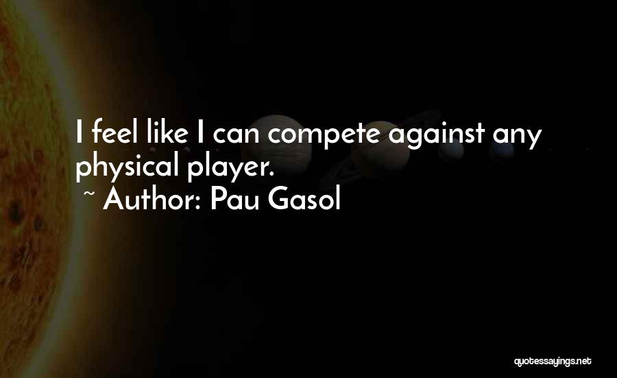 Pau Gasol Quotes: I Feel Like I Can Compete Against Any Physical Player.