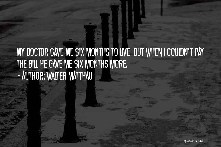 Walter Matthau Quotes: My Doctor Gave Me Six Months To Live, But When I Couldn't Pay The Bill He Gave Me Six Months