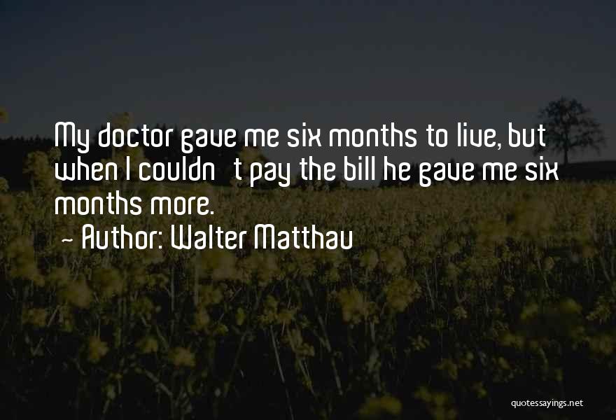 Walter Matthau Quotes: My Doctor Gave Me Six Months To Live, But When I Couldn't Pay The Bill He Gave Me Six Months
