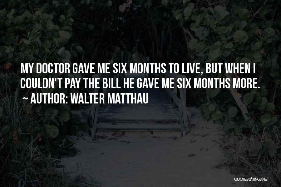 Walter Matthau Quotes: My Doctor Gave Me Six Months To Live, But When I Couldn't Pay The Bill He Gave Me Six Months