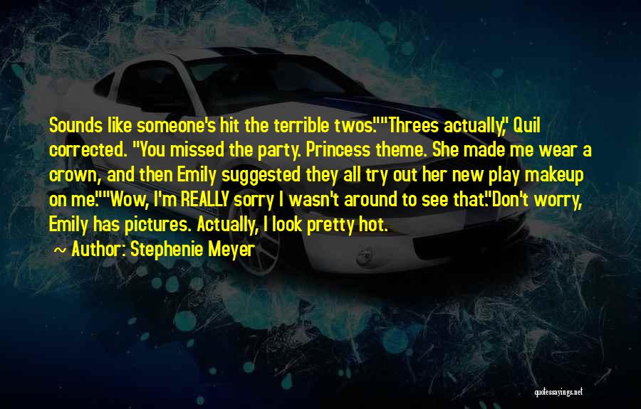 Stephenie Meyer Quotes: Sounds Like Someone's Hit The Terrible Twos.threes Actually, Quil Corrected. You Missed The Party. Princess Theme. She Made Me Wear