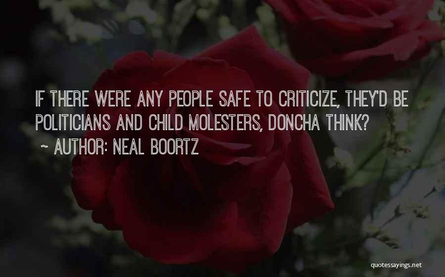 Neal Boortz Quotes: If There Were Any People Safe To Criticize, They'd Be Politicians And Child Molesters, Doncha Think?
