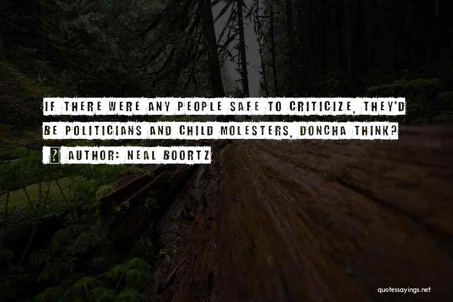Neal Boortz Quotes: If There Were Any People Safe To Criticize, They'd Be Politicians And Child Molesters, Doncha Think?