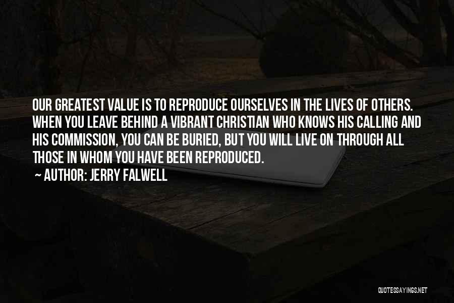 Jerry Falwell Quotes: Our Greatest Value Is To Reproduce Ourselves In The Lives Of Others. When You Leave Behind A Vibrant Christian Who