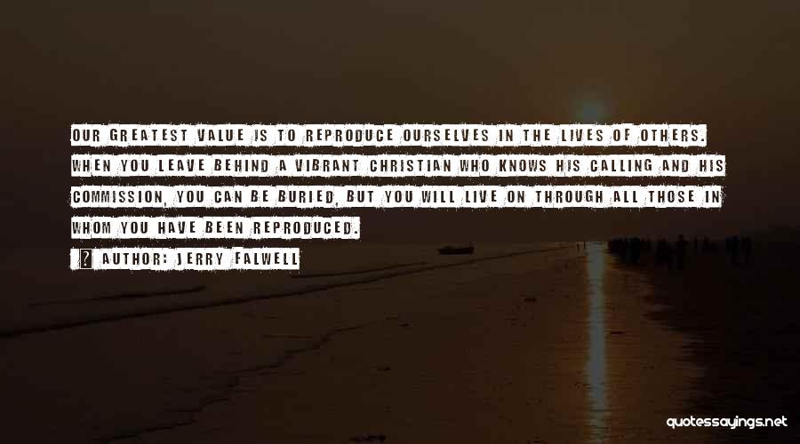 Jerry Falwell Quotes: Our Greatest Value Is To Reproduce Ourselves In The Lives Of Others. When You Leave Behind A Vibrant Christian Who