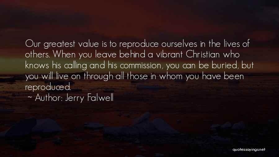 Jerry Falwell Quotes: Our Greatest Value Is To Reproduce Ourselves In The Lives Of Others. When You Leave Behind A Vibrant Christian Who