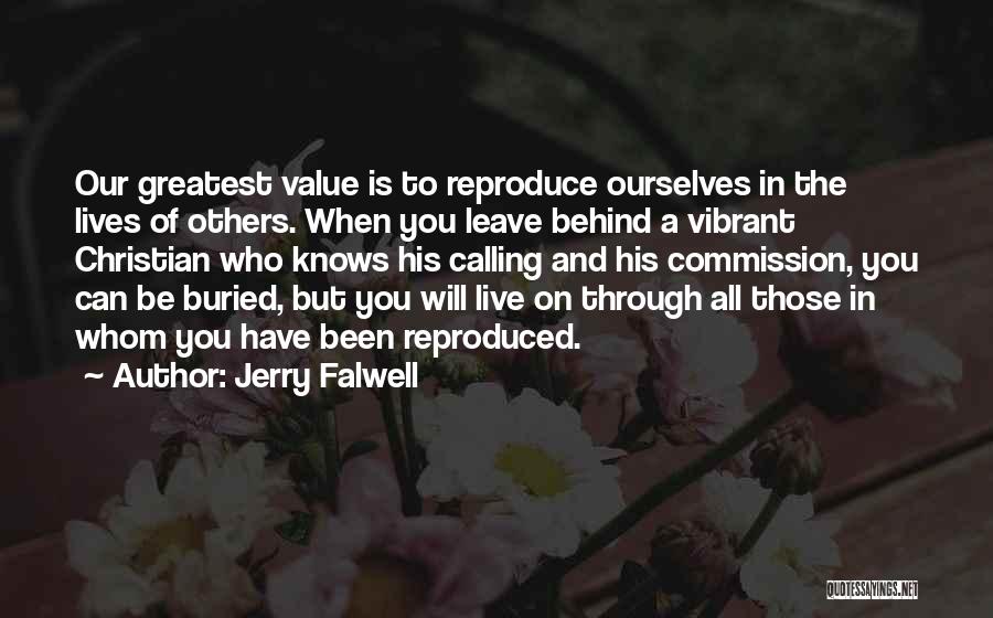 Jerry Falwell Quotes: Our Greatest Value Is To Reproduce Ourselves In The Lives Of Others. When You Leave Behind A Vibrant Christian Who