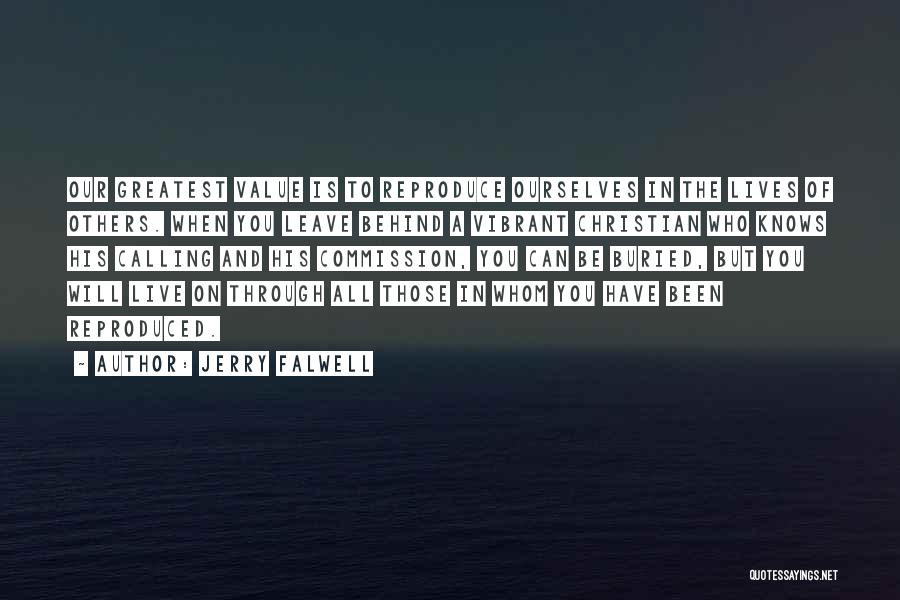 Jerry Falwell Quotes: Our Greatest Value Is To Reproduce Ourselves In The Lives Of Others. When You Leave Behind A Vibrant Christian Who