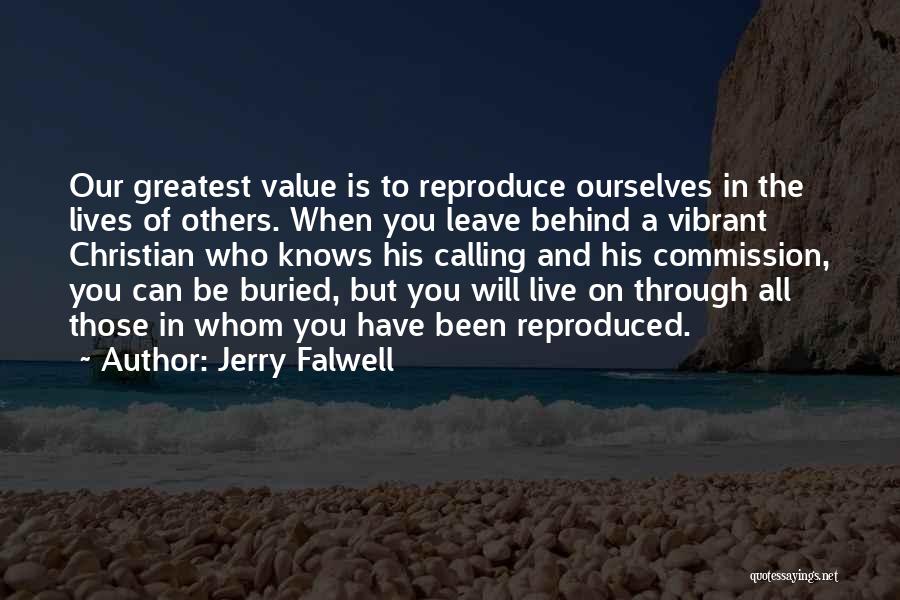 Jerry Falwell Quotes: Our Greatest Value Is To Reproduce Ourselves In The Lives Of Others. When You Leave Behind A Vibrant Christian Who