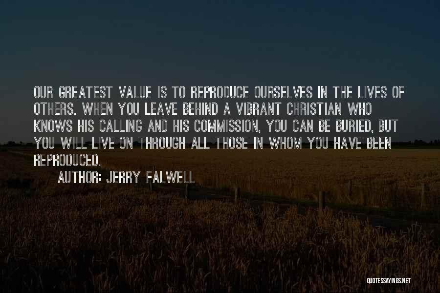 Jerry Falwell Quotes: Our Greatest Value Is To Reproduce Ourselves In The Lives Of Others. When You Leave Behind A Vibrant Christian Who