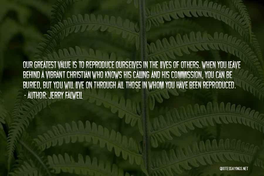 Jerry Falwell Quotes: Our Greatest Value Is To Reproduce Ourselves In The Lives Of Others. When You Leave Behind A Vibrant Christian Who