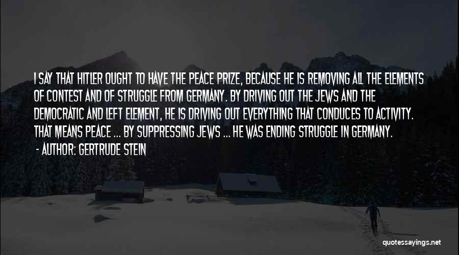 Gertrude Stein Quotes: I Say That Hitler Ought To Have The Peace Prize, Because He Is Removing All The Elements Of Contest And