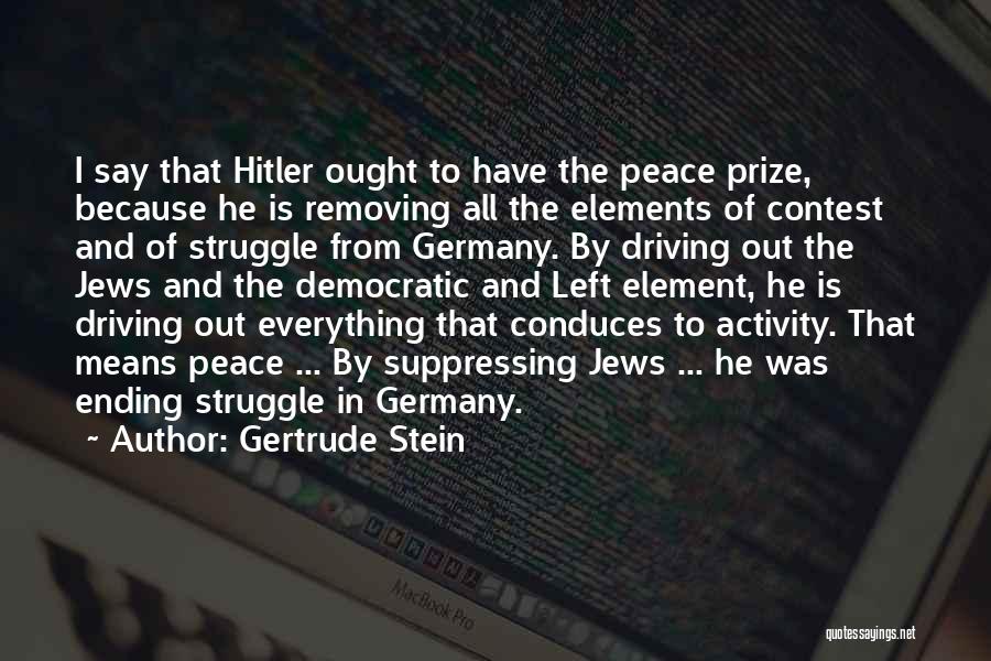Gertrude Stein Quotes: I Say That Hitler Ought To Have The Peace Prize, Because He Is Removing All The Elements Of Contest And