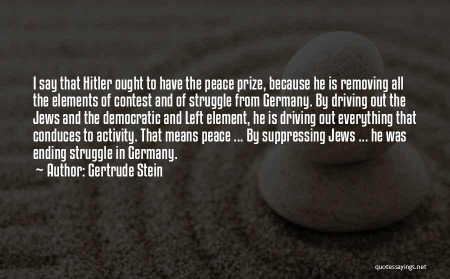 Gertrude Stein Quotes: I Say That Hitler Ought To Have The Peace Prize, Because He Is Removing All The Elements Of Contest And