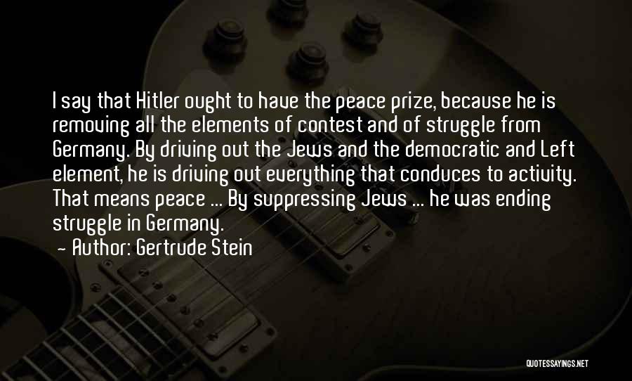 Gertrude Stein Quotes: I Say That Hitler Ought To Have The Peace Prize, Because He Is Removing All The Elements Of Contest And