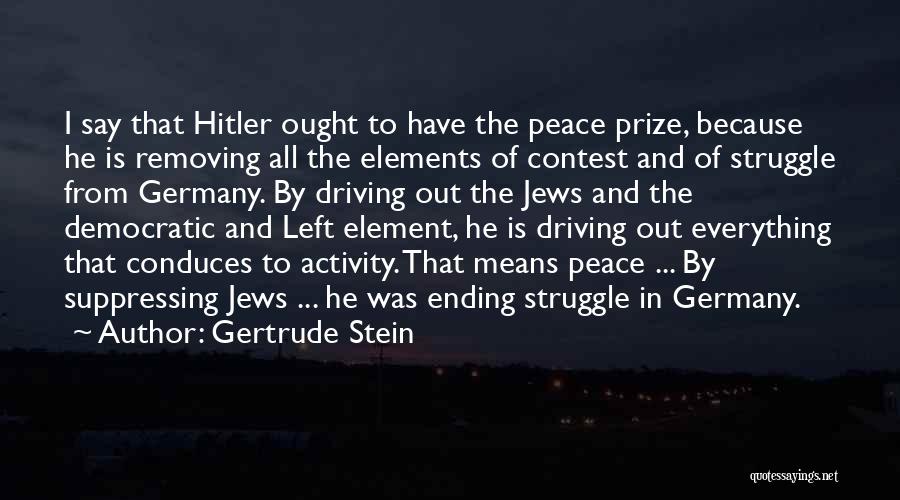 Gertrude Stein Quotes: I Say That Hitler Ought To Have The Peace Prize, Because He Is Removing All The Elements Of Contest And