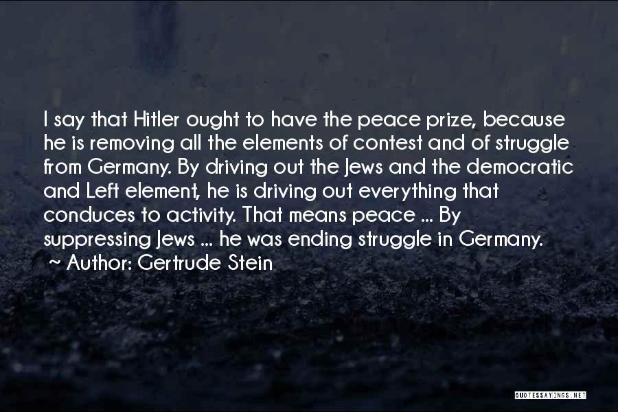 Gertrude Stein Quotes: I Say That Hitler Ought To Have The Peace Prize, Because He Is Removing All The Elements Of Contest And