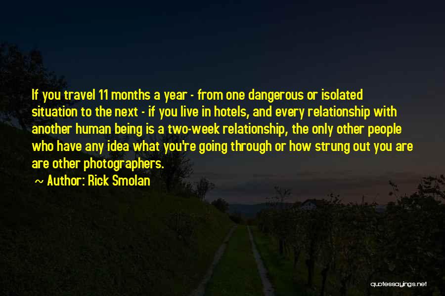 Rick Smolan Quotes: If You Travel 11 Months A Year - From One Dangerous Or Isolated Situation To The Next - If You