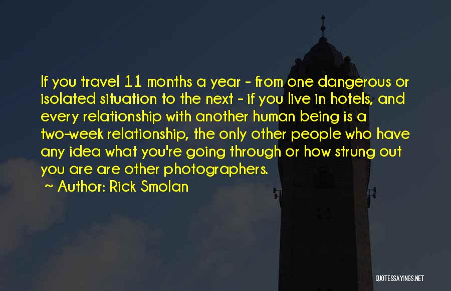 Rick Smolan Quotes: If You Travel 11 Months A Year - From One Dangerous Or Isolated Situation To The Next - If You