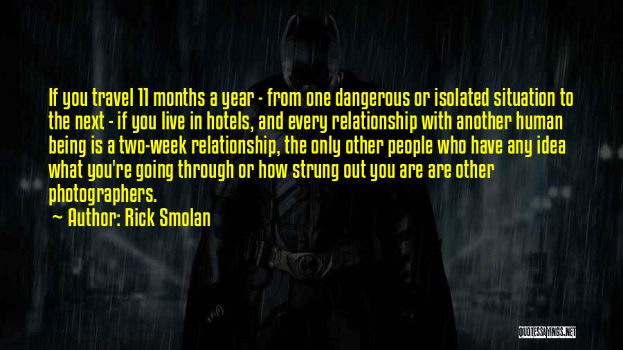 Rick Smolan Quotes: If You Travel 11 Months A Year - From One Dangerous Or Isolated Situation To The Next - If You