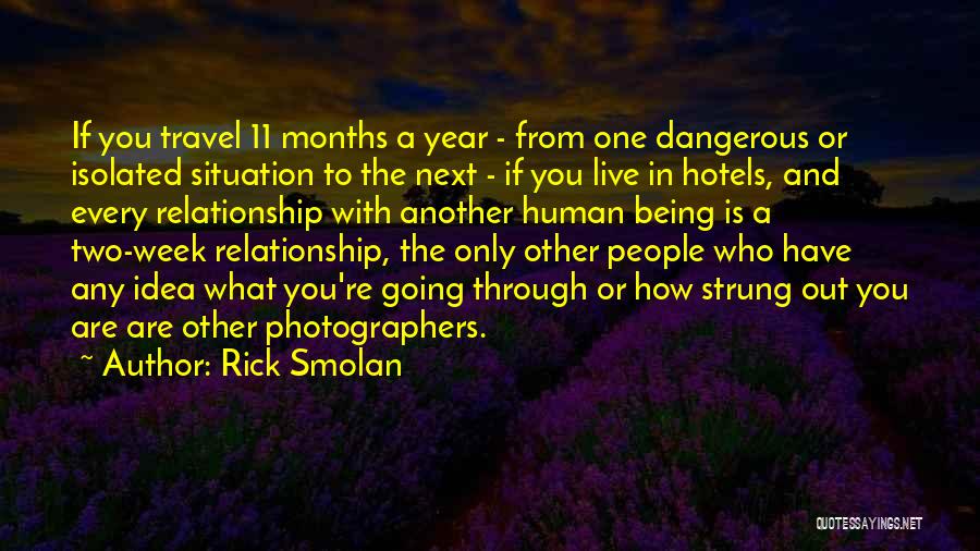 Rick Smolan Quotes: If You Travel 11 Months A Year - From One Dangerous Or Isolated Situation To The Next - If You