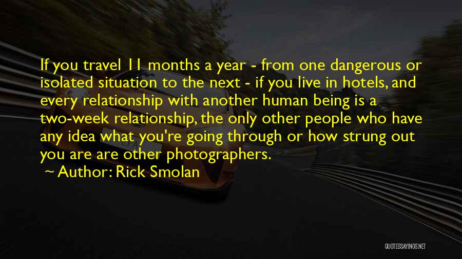 Rick Smolan Quotes: If You Travel 11 Months A Year - From One Dangerous Or Isolated Situation To The Next - If You