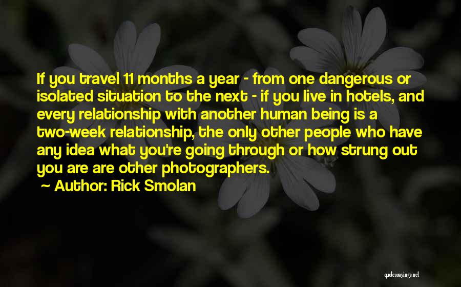 Rick Smolan Quotes: If You Travel 11 Months A Year - From One Dangerous Or Isolated Situation To The Next - If You