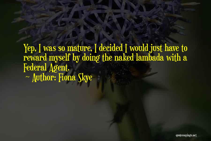 Fiona Skye Quotes: Yep, I Was So Mature, I Decided I Would Just Have To Reward Myself By Doing The Naked Lambada With