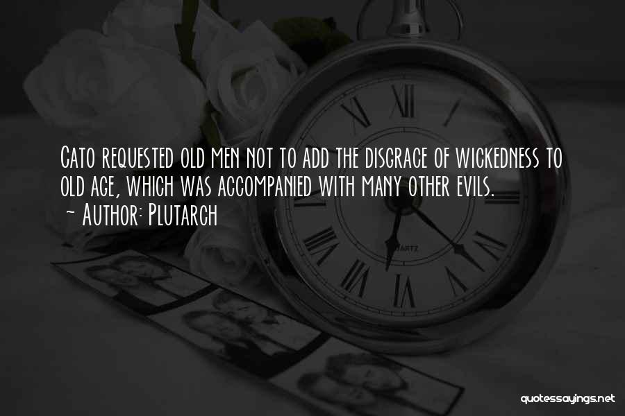 Plutarch Quotes: Cato Requested Old Men Not To Add The Disgrace Of Wickedness To Old Age, Which Was Accompanied With Many Other