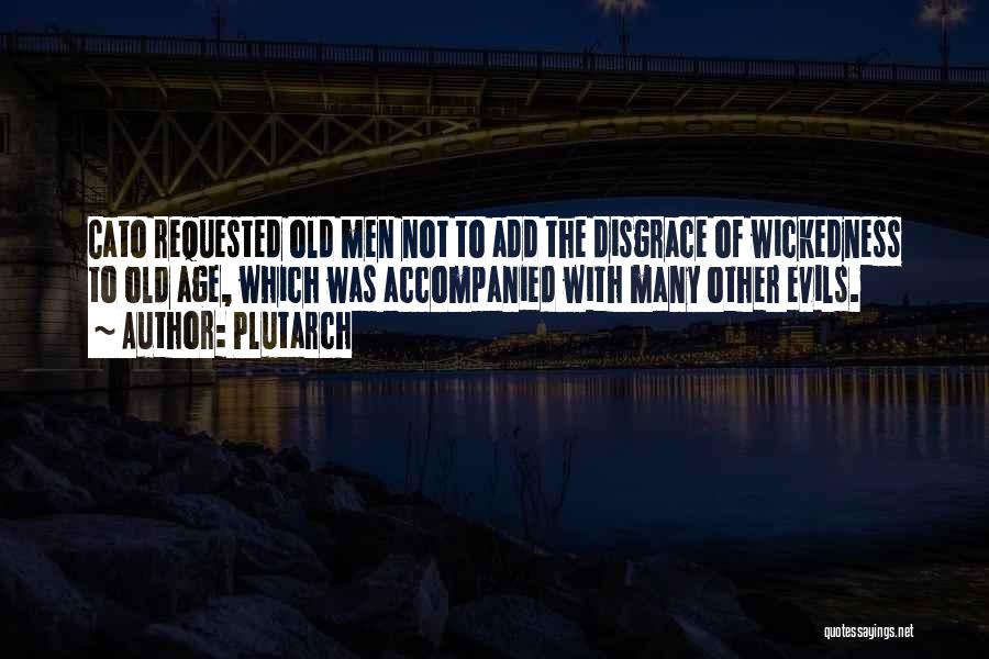 Plutarch Quotes: Cato Requested Old Men Not To Add The Disgrace Of Wickedness To Old Age, Which Was Accompanied With Many Other