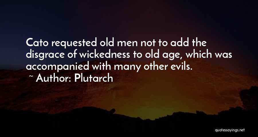 Plutarch Quotes: Cato Requested Old Men Not To Add The Disgrace Of Wickedness To Old Age, Which Was Accompanied With Many Other
